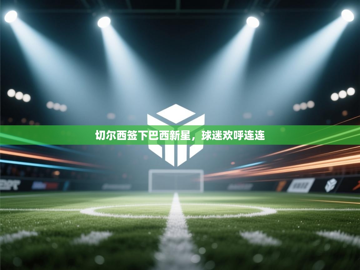 切尔西签下巴西新星，球迷欢呼连连  第2张