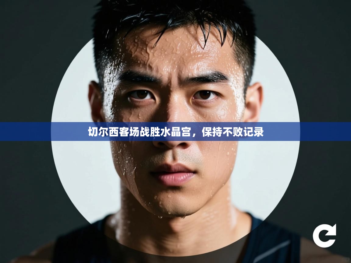 切尔西客场战胜水晶宫，保持不败记录  第2张