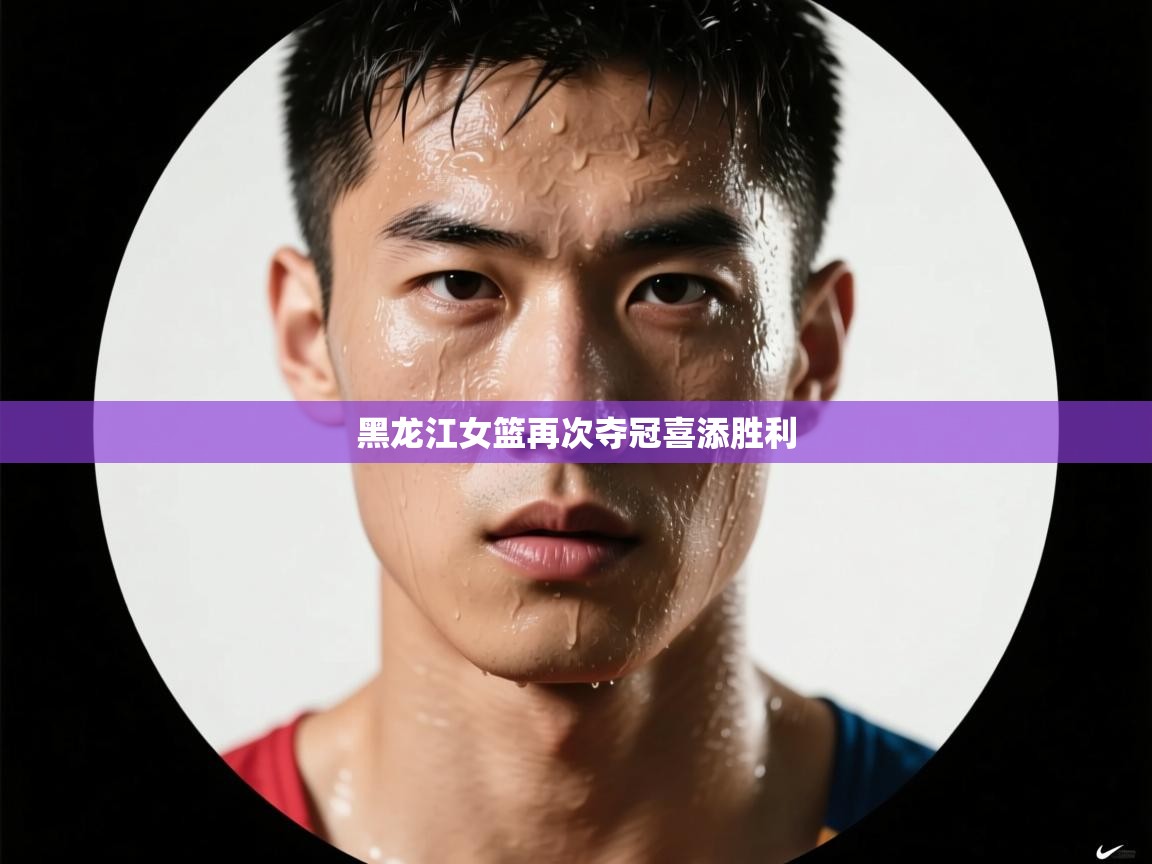 黑龙江女篮再次夺冠喜添胜利  第2张