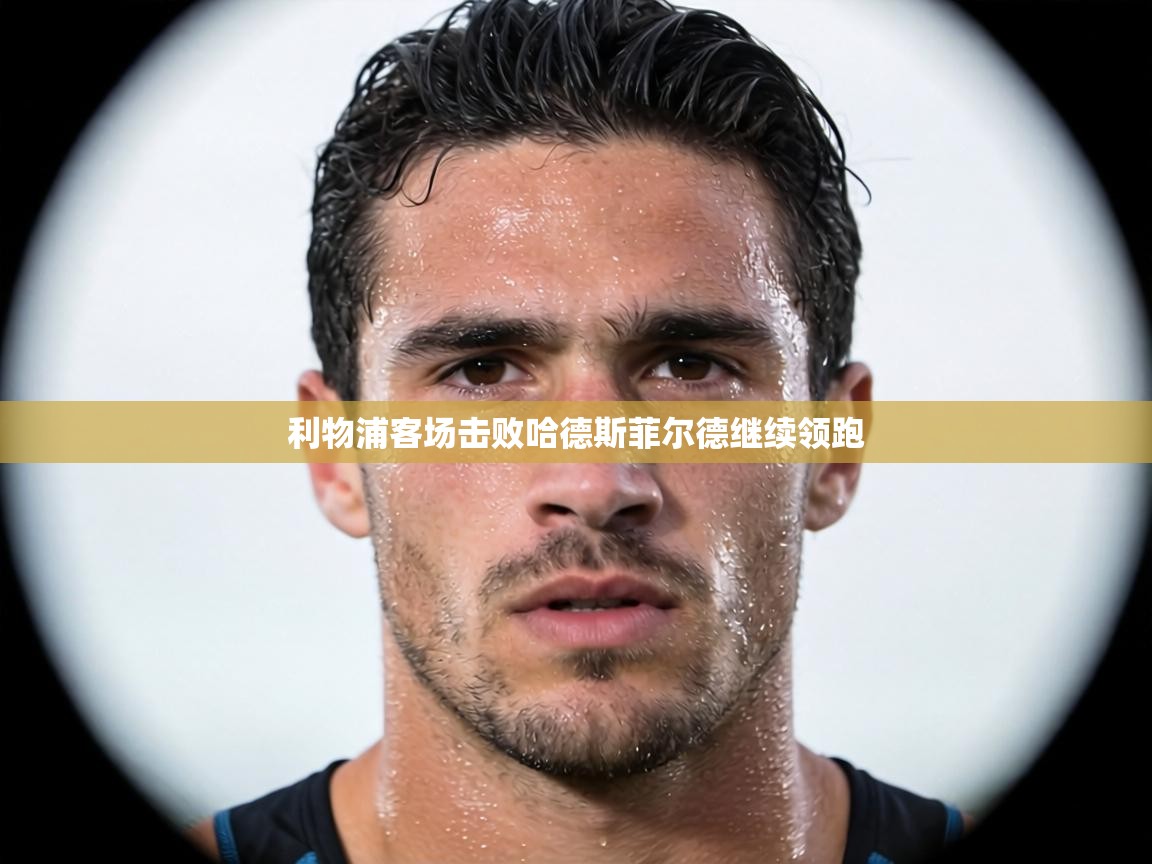 利物浦客场击败哈德斯菲尔德继续领跑  第1张